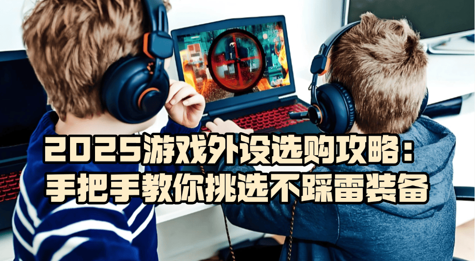 游戏外设什么牌子好？2025游戏外设选购攻略，教你挑选不踩雷装备